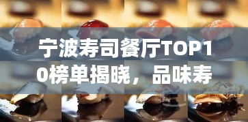 寧波壽司餐廳TOP10榜單揭曉，品味壽司絕佳去處，帶你領(lǐng)略美食之美！
