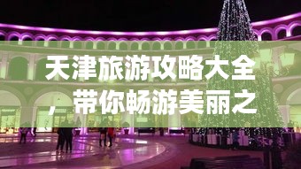 天津旅游攻略大全，帶你暢游美麗之都！