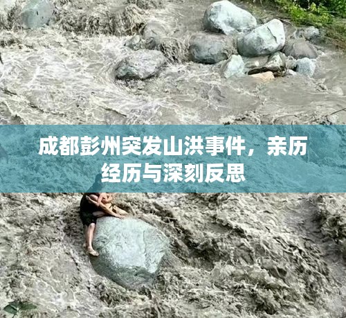 成都彭州突發(fā)山洪事件，親歷經(jīng)歷與深刻反思