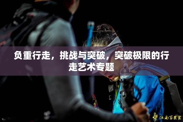 負重行走，挑戰(zhàn)與突破，突破極限的行走藝術(shù)專題