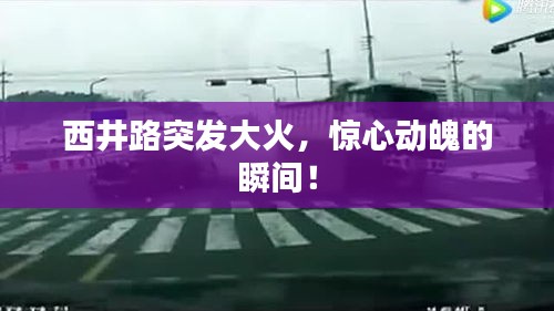 西井路突發(fā)大火，驚心動(dòng)魄的瞬間！