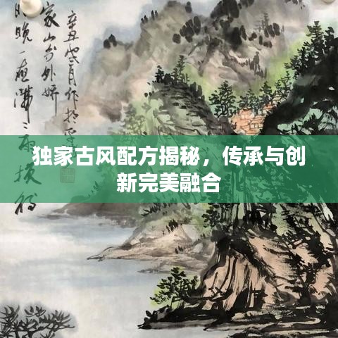 獨家古風(fēng)配方揭秘，傳承與創(chuàng)新完美融合