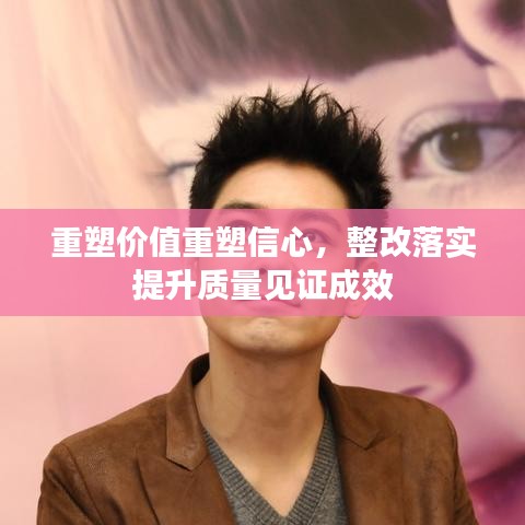重塑價(jià)值重塑信心，整改落實(shí)提升質(zhì)量見(jiàn)證成效