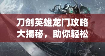 刀劍英雄龍門攻略大揭秘，助你輕松登頂！