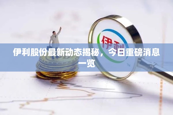 伊利股份最新動(dòng)態(tài)揭秘，今日重磅消息一覽