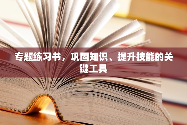 專題練習(xí)書，鞏固知識、提升技能的關(guān)鍵工具