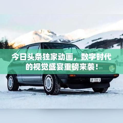 今日頭條獨家動畫，數(shù)字時代的視覺盛宴重磅來襲！