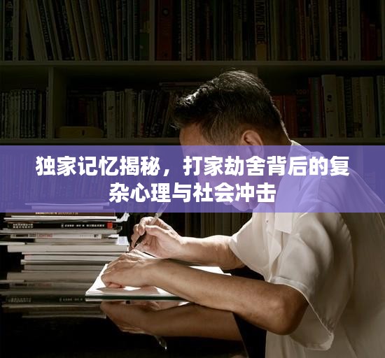 獨(dú)家記憶揭秘，打家劫舍背后的復(fù)雜心理與社會(huì)沖擊