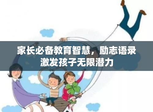 家長必備教育智慧，勵志語錄激發(fā)孩子無限潛力