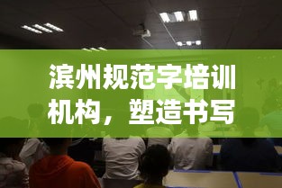 濱州規(guī)范字培訓(xùn)機構(gòu)，塑造書寫高手的專業(yè)殿堂
