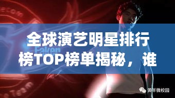 全球演藝明星排行榜TOP榜單揭秘，誰是最耀眼的明星？