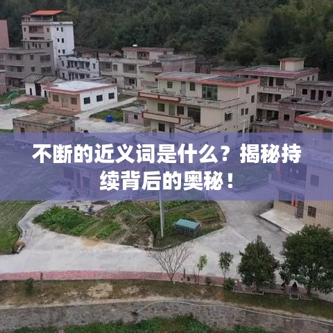 不斷的近義詞是什么？揭秘持續(xù)背后的奧秘！