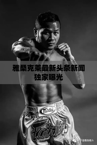 雅桑克萊最新頭條新聞獨(dú)家曝光