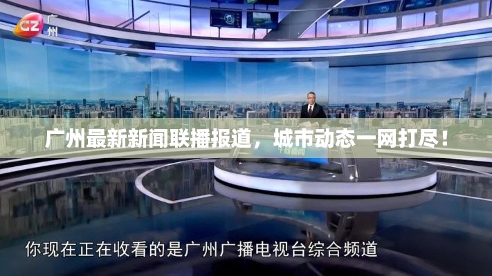 廣州最新新聞聯(lián)播報道，城市動態(tài)一網打盡！