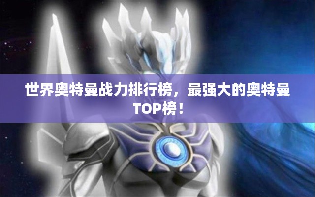 世界奧特曼戰(zhàn)力排行榜，最強大的奧特曼TOP榜！