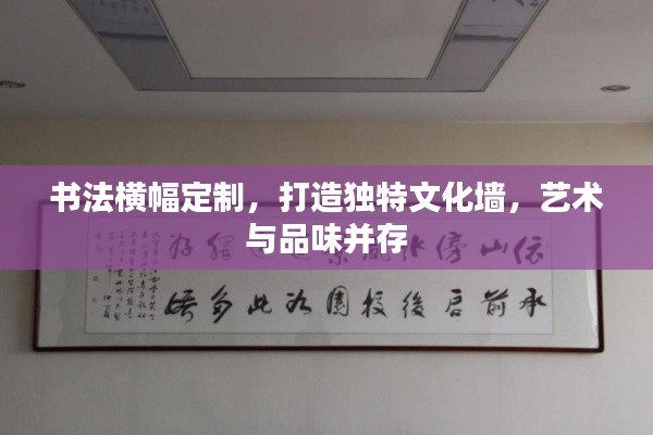 書法橫幅定制，打造獨特文化墻，藝術(shù)與品味并存