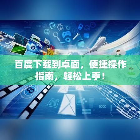 百度下載到卓面，便捷操作指南，輕松上手！
