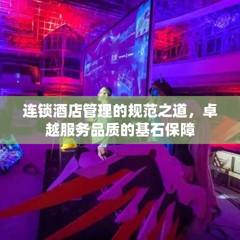 連鎖酒店管理的規(guī)范之道，卓越服務(wù)品質(zhì)的基石保障