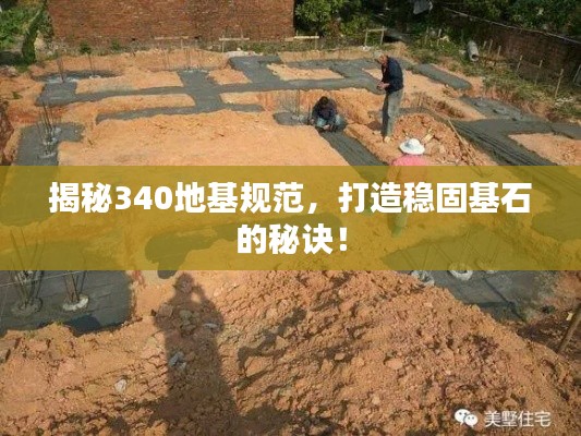 揭秘340地基規(guī)范，打造穩(wěn)固基石的秘訣！