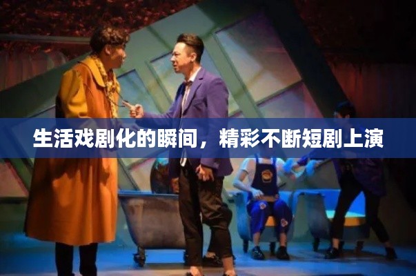 生活戲劇化的瞬間，精彩不斷短劇上演