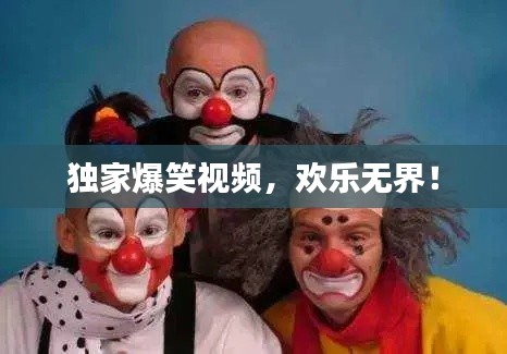 獨家爆笑視頻，歡樂無界！