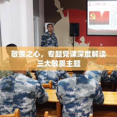 敬畏之心，專題黨課深度解讀三大敬畏主題
