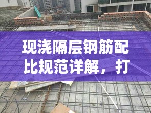 現(xiàn)澆隔層鋼筋配比規(guī)范詳解，打造穩(wěn)固建筑的重要標(biāo)準(zhǔn)
