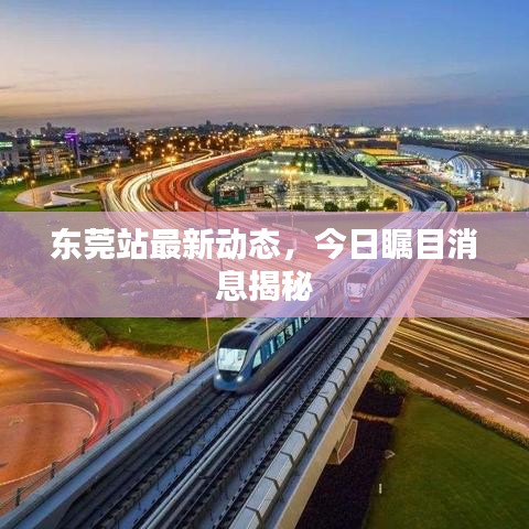 東莞站最新動態(tài)，今日矚目消息揭秘