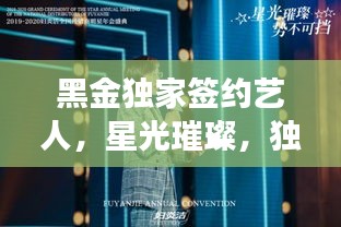 黑金獨(dú)家簽約藝人，星光璀璨，獨(dú)家魅力閃耀全場(chǎng)