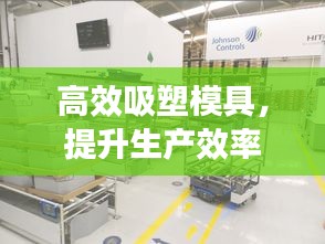 高效吸塑模具，提升生產(chǎn)效率之核心要素