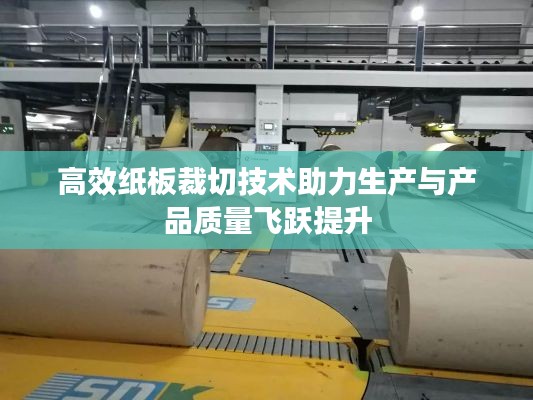 高效紙板裁切技術助力生產(chǎn)與產(chǎn)品質(zhì)量飛躍提升
