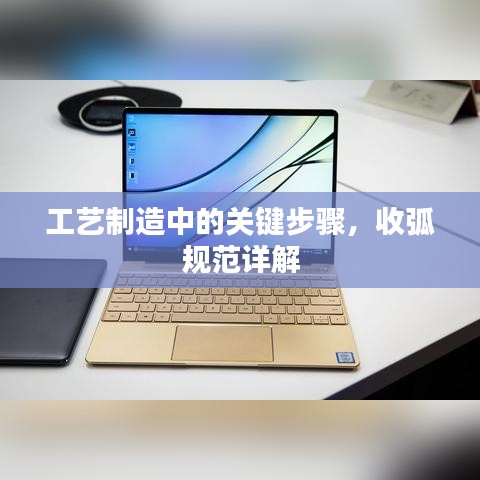 工藝制造中的關(guān)鍵步驟，收弧規(guī)范詳解