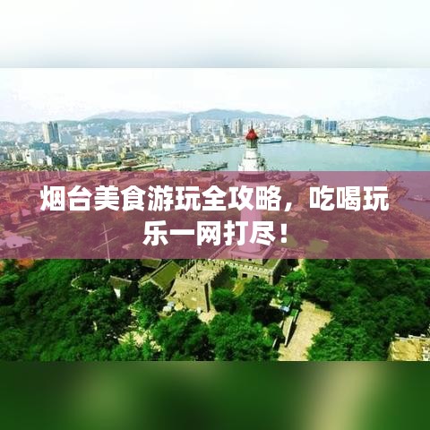 煙臺(tái)美食游玩全攻略，吃喝玩樂一網(wǎng)打盡！