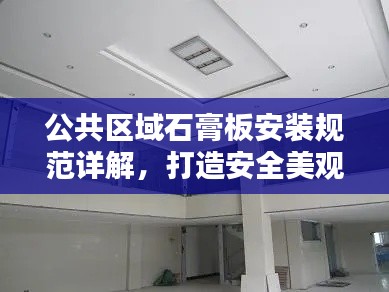 公共區(qū)域石膏板安裝規(guī)范詳解，打造安全美觀的空間