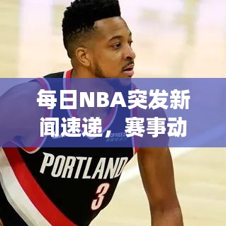每日NBA突發(fā)新聞速遞，賽事動態(tài)一網(wǎng)打盡