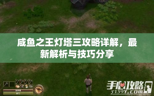 咸魚之王燈塔三攻略詳解，最新解析與技巧分享
