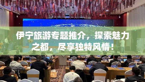 伊寧旅游專題推介，探索魅力之都，盡享獨特風情！