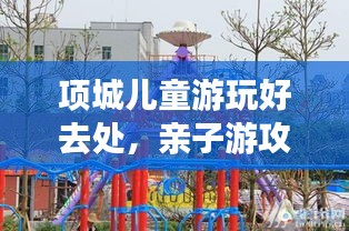 項城兒童游玩好去處，親子游攻略大揭秘！