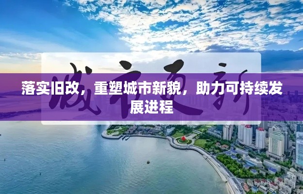 落實(shí)舊改，重塑城市新貌，助力可持續(xù)發(fā)展進(jìn)程