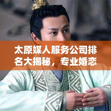 太原媒人服務(wù)公司排名大揭秘，專業(yè)婚戀機(jī)構(gòu)榜單來襲！