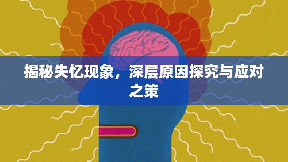 揭秘失憶現(xiàn)象，深層原因探究與應(yīng)對(duì)之策