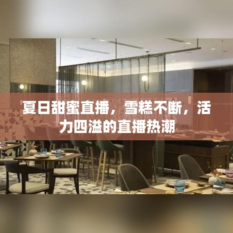 夏日甜蜜直播，雪糕不斷，活力四溢的直播熱潮