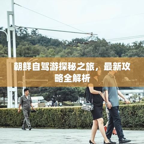 朝鮮自駕游探秘之旅，最新攻略全解析