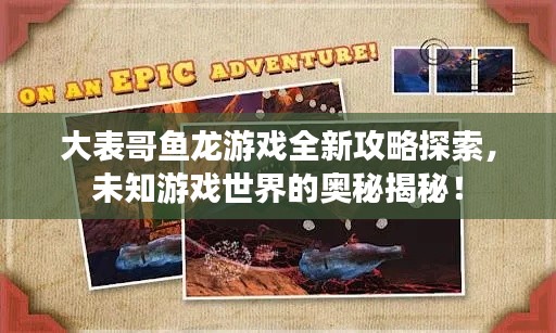 大表哥魚龍游戲全新攻略探索，未知游戲世界的奧秘揭秘！