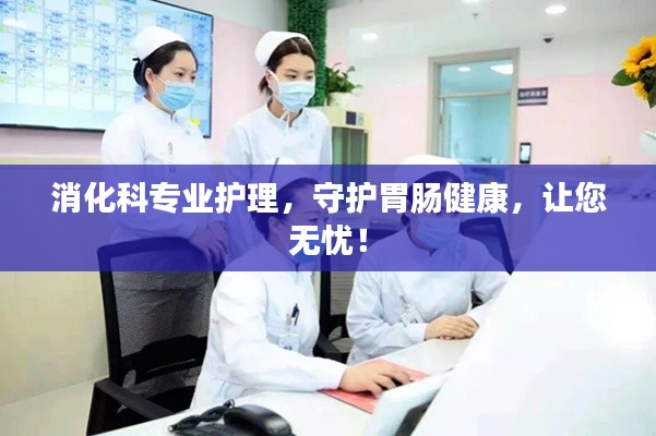 消化科專業(yè)護(hù)理，守護(hù)胃腸健康，讓您無憂！