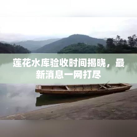 蓮花水庫(kù)驗(yàn)收時(shí)間揭曉，最新消息一網(wǎng)打盡