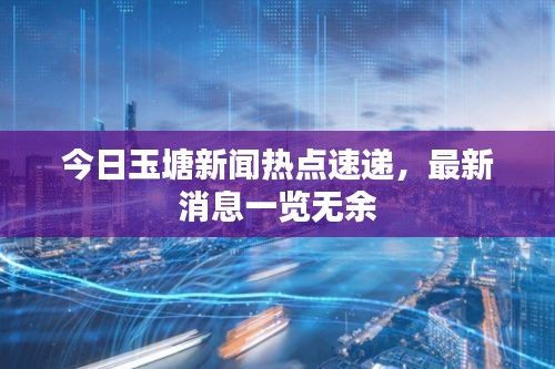 今日玉塘新聞熱點速遞，最新消息一覽無余