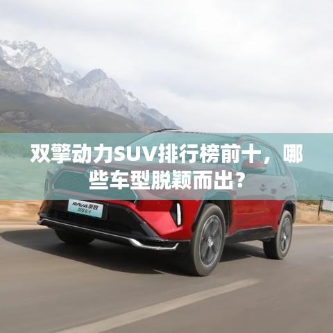 雙擎動力SUV排行榜前十，哪些車型脫穎而出？