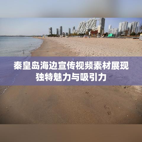 秦皇島海邊宣傳視頻素材展現(xiàn)獨(dú)特魅力與吸引力