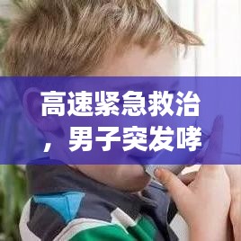 高速緊急救治，男子突發(fā)哮喘緊急噴藥救援行動(dòng)